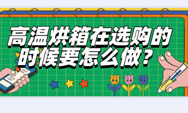 高溫烘箱在選購的時(shí)候要怎么做？